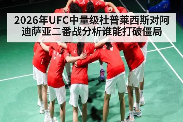 2026年UFC中量级杜普莱西斯对阿迪萨亚二番战分析谁能打破僵局